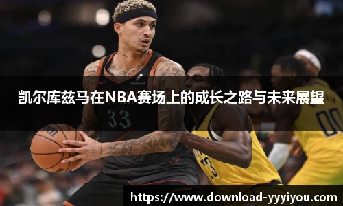 凯尔库兹马在NBA赛场上的成长之路与未来展望