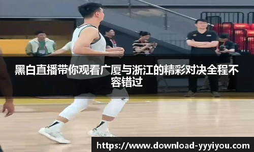 黑白直播带你观看广厦与浙江的精彩对决全程不容错过